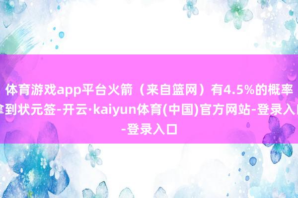 体育游戏app平台火箭（来自篮网）有4.5%的概率拿到状元签-开云·kaiyun体育(中国)官方网站-登录入口