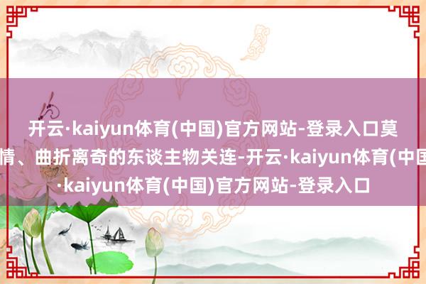 开云·kaiyun体育(中国)官方网站-登录入口莫得别生枝节的复杂剧情、曲折离奇的东谈主物关连-开云·kaiyun体育(中国)官方网站-登录入口