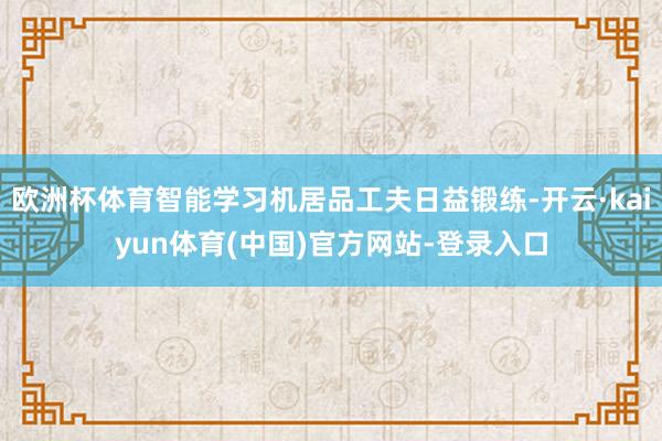 欧洲杯体育智能学习机居品工夫日益锻练-开云·kaiyun体育(中国)官方网站-登录入口