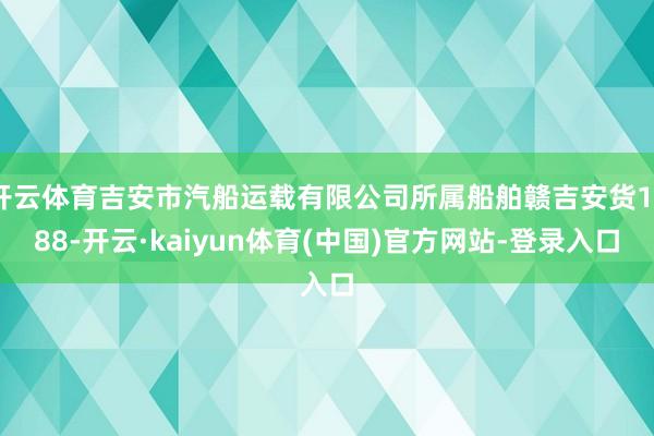 开云体育吉安市汽船运载有限公司所属船舶赣吉安货1388-开云·kaiyun体育(中国)官方网站-登录入口