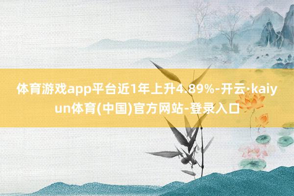 体育游戏app平台近1年上升4.89%-开云·kaiyun体育(中国)官方网站-登录入口