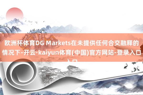 欧洲杯体育DG Markets在未提供任何合交融释的情况下-开云·kaiyun体育(中国)官方网站-登录入口