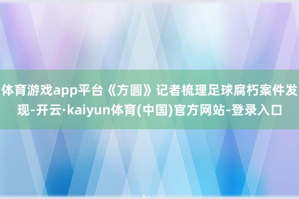 体育游戏app平台　　《方圆》记者梳理足球腐朽案件发现-开云·kaiyun体育(中国)官方网站-登录入口