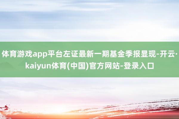 体育游戏app平台左证最新一期基金季报显现-开云·kaiyun体育(中国)官方网站-登录入口