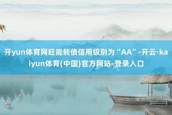 开yun体育网旺能转债信用级别为“AA”-开云·kaiyun体育(中国)官方网站-登录入口