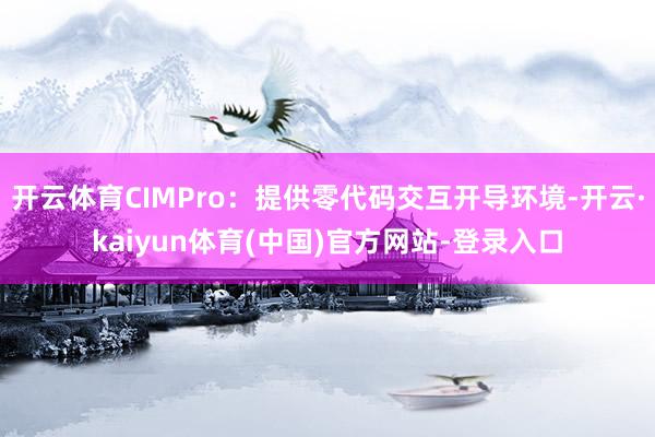 开云体育CIMPro：提供零代码交互开导环境-开云·kaiyun体育(中国)官方网站-登录入口