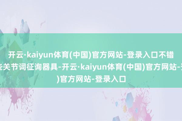 开云·kaiyun体育(中国)官方网站-登录入口不错使用一些关节词征询器具-开云·kaiyun体育(中国)官方网站-登录入口