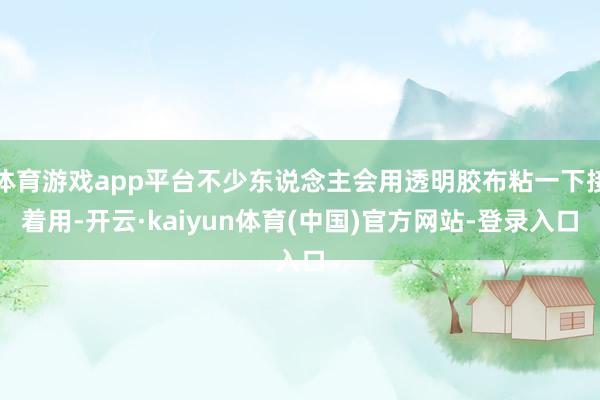 体育游戏app平台不少东说念主会用透明胶布粘一下接着用-开云·kaiyun体育(中国)官方网站-登录入口