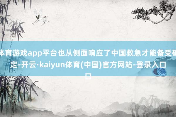 体育游戏app平台也从侧面响应了中国救急才能备受确定-开云·kaiyun体育(中国)官方网站-登录入口