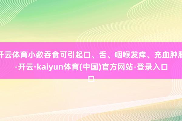 开云体育小数吞食可引起口、舌、咽喉发痒、充血肿胀-开云·kaiyun体育(中国)官方网站-登录入口