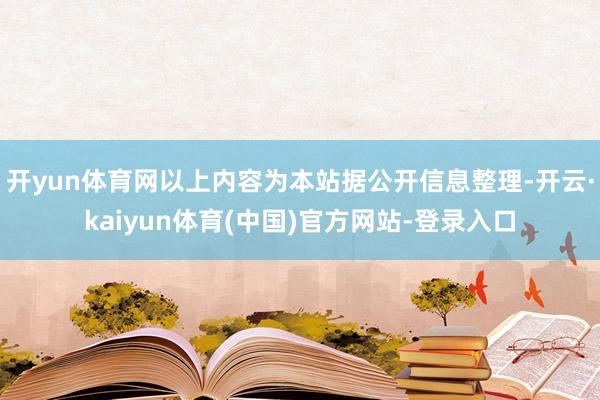 开yun体育网以上内容为本站据公开信息整理-开云·kaiyun体育(中国)官方网站-登录入口