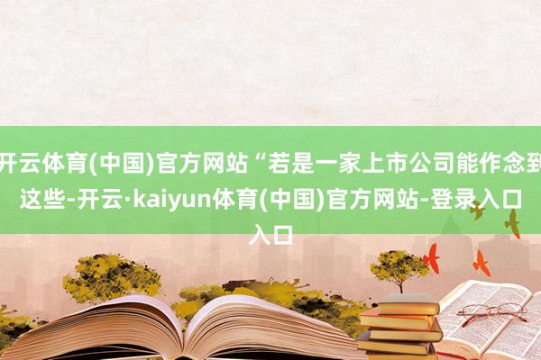 开云体育(中国)官方网站“若是一家上市公司能作念到这些-开云·kaiyun体育(中国)官方网站-登录入口