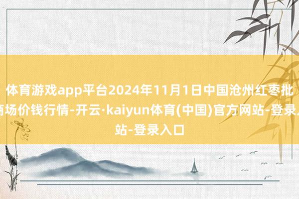 体育游戏app平台2024年11月1日中国沧州红枣批发商场价钱行情-开云·kaiyun体育(中国)官方网站-登录入口