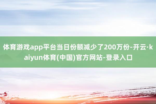 体育游戏app平台当日份额减少了200万份-开云·kaiyun体育(中国)官方网站-登录入口