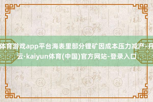 体育游戏app平台海表里部分锂矿因成本压力减产-开云·kaiyun体育(中国)官方网站-登录入口