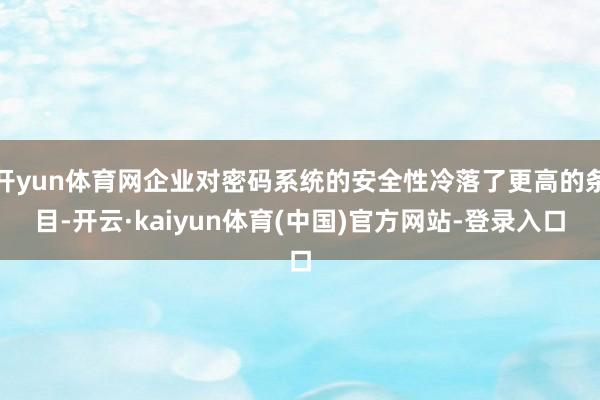 开yun体育网企业对密码系统的安全性冷落了更高的条目-开云·kaiyun体育(中国)官方网站-登录入口