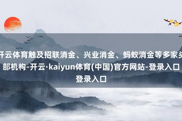 开云体育触及招联消金、兴业消金、蚂蚁消金等多家头部机构-开云·kaiyun体育(中国)官方网站-登录入口