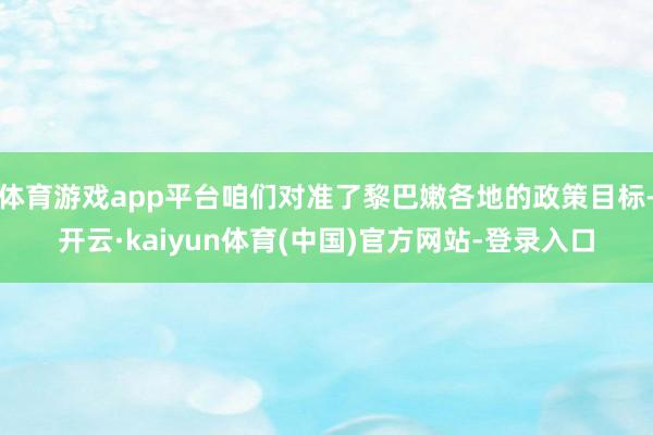 体育游戏app平台咱们对准了黎巴嫩各地的政策目标-开云·kaiyun体育(中国)官方网站-登录入口