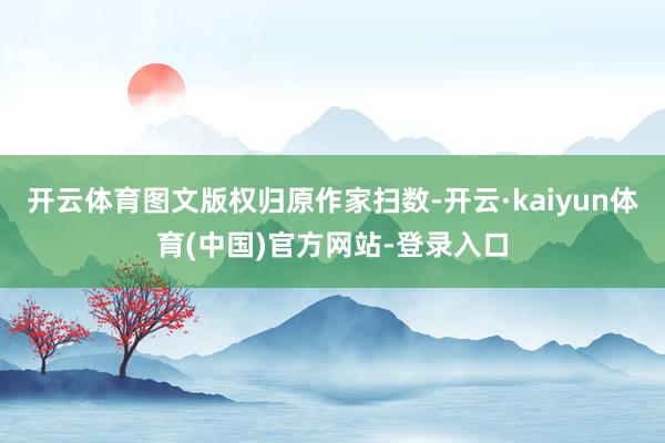 开云体育图文版权归原作家扫数-开云·kaiyun体育(中国)官方网站-登录入口