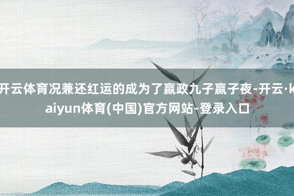 开云体育况兼还红运的成为了嬴政九子嬴子夜-开云·kaiyun体育(中国)官方网站-登录入口