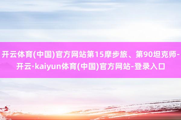 开云体育(中国)官方网站第15摩步旅、第90坦克师-开云·kaiyun体育(中国)官方网站-登录入口