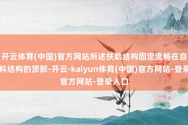 开云体育(中国)官方网站所述扶助结构固定流畅在自动下料结构的顶部-开云·kaiyun体育(中国)官方网站-登录入口