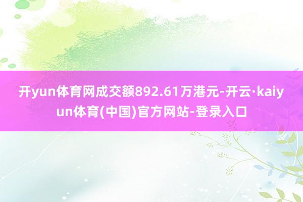 开yun体育网成交额892.61万港元-开云·kaiyun体育(中国)官方网站-登录入口