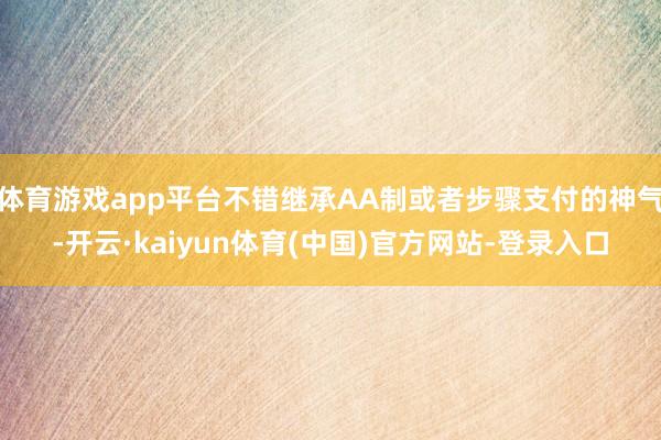 体育游戏app平台不错继承AA制或者步骤支付的神气-开云·kaiyun体育(中国)官方网站-登录入口