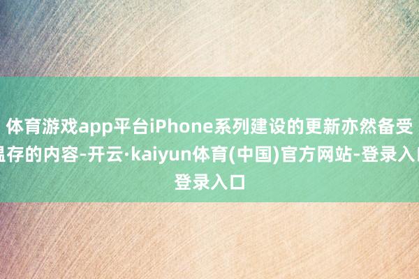 体育游戏app平台iPhone系列建设的更新亦然备受温存的内容-开云·kaiyun体育(中国)官方网站-登录入口