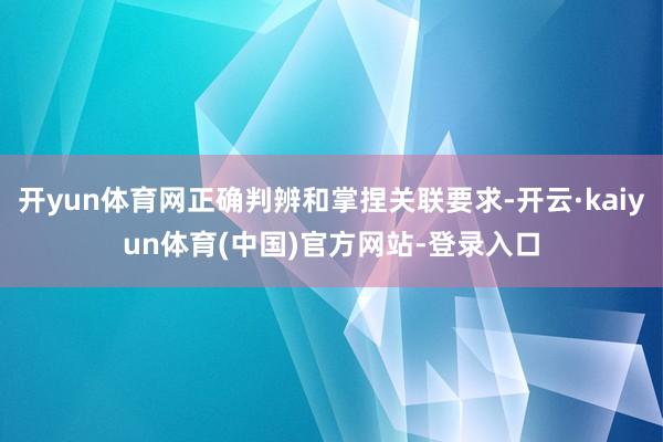 开yun体育网正确判辨和掌捏关联要求-开云·kaiyun体育(中国)官方网站-登录入口