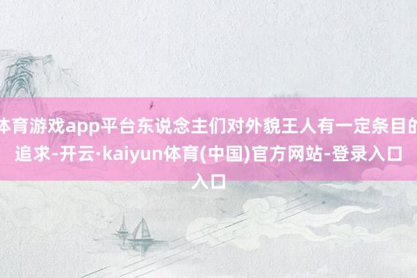 体育游戏app平台东说念主们对外貌王人有一定条目的追求-开云·kaiyun体育(中国)官方网站-登录入口