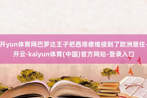 开yun体育网巴罗达王子把西塔德维接到了欧洲居住-开云·kaiyun体育(中国)官方网站-登录入口