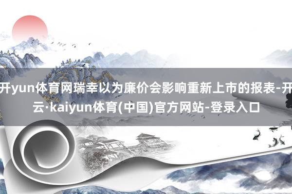 开yun体育网瑞幸以为廉价会影响重新上市的报表-开云·kaiyun体育(中国)官方网站-登录入口