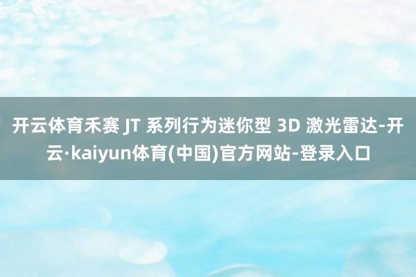 开云体育禾赛 JT 系列行为迷你型 3D 激光雷达-开云·kaiyun体育(中国)官方网站-登录入口